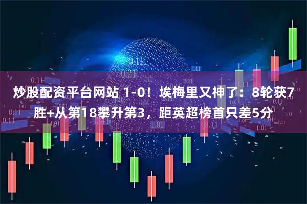 炒股配资平台网站 1-0！埃梅里又神了：8轮获7胜+从第18攀升第3，距英超榜首只差5分