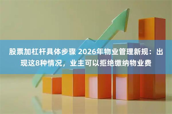 股票加杠杆具体步骤 2026年物业管理新规：出现这8种情况，业主可以拒绝缴纳物业费