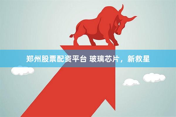 郑州股票配资平台 玻璃芯片，新救星
