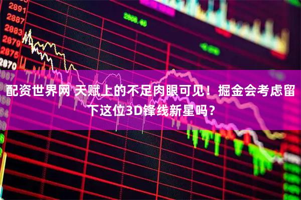 配资世界网 天赋上的不足肉眼可见！掘金会考虑留下这位3D锋线新星吗？