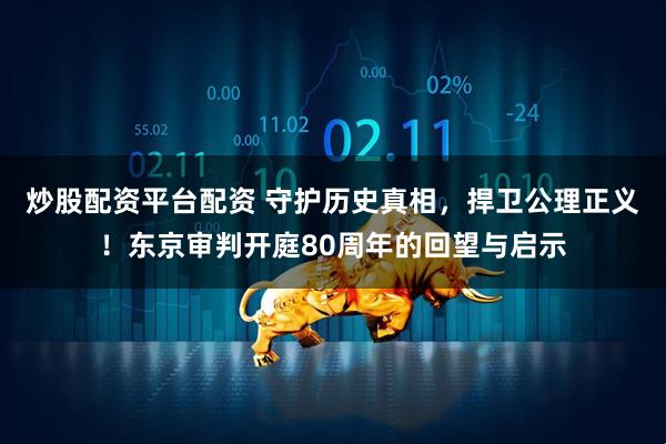 炒股配资平台配资 守护历史真相，捍卫公理正义！东京审判开庭80周年的回望与启示